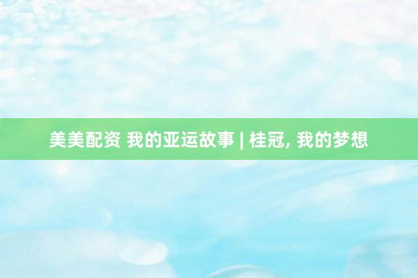 美美配资 我的亚运故事 | 桂冠, 我的梦想