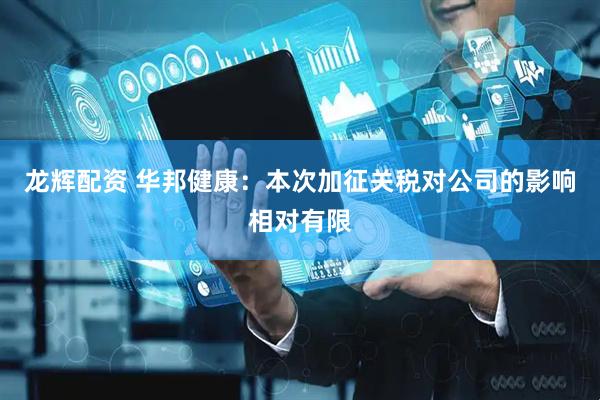 龙辉配资 华邦健康：本次加征关税对公司的影响相对有限