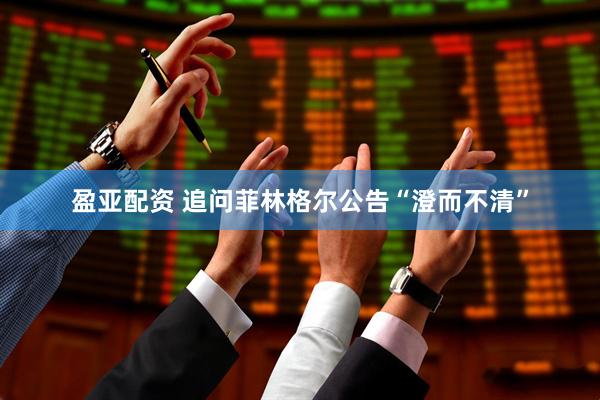 盈亚配资 追问菲林格尔公告“澄而不清”