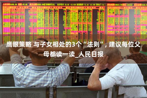 鹰眼策略 与子女相处的3个“法则”, 建议每位父母都读一读_人民日报