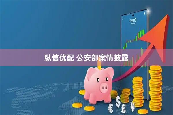 纵信优配 公安部案情披露