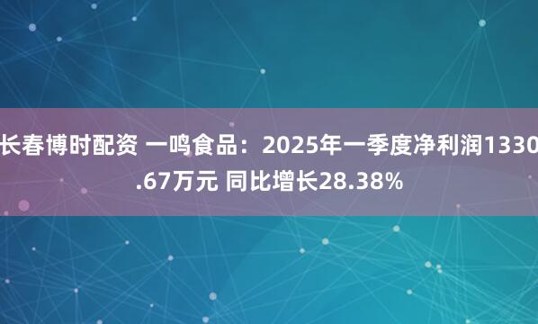 长春博时配资 一鸣食品:2025年一季度净利润1330.67万元 同比增长28.38%